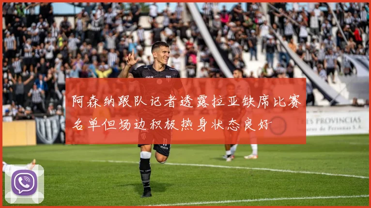 阿森纳跟队记者透露拉亚缺席比赛名单但场边积极热身状态良好