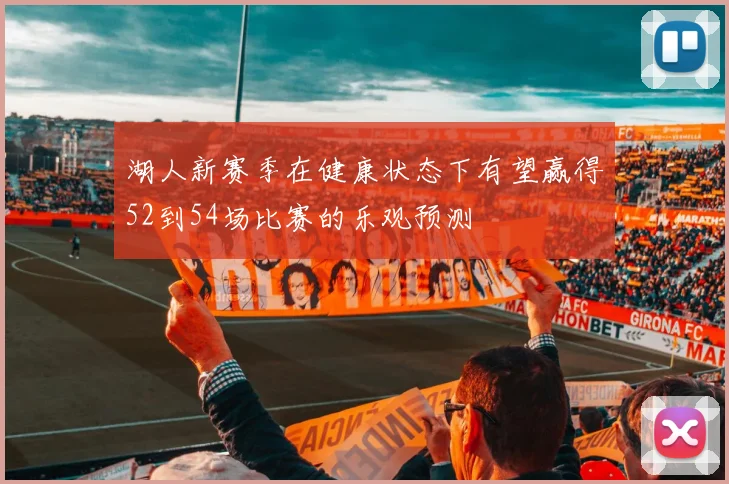 湖人新赛季在健康状态下有望赢得52到54场比赛的乐观预测