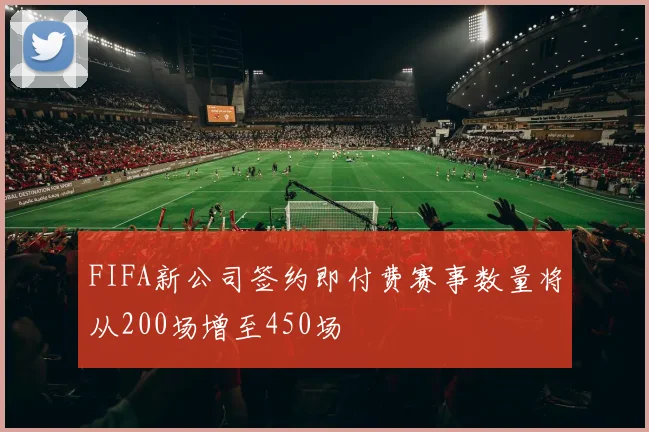 FIFA新公司签约即付费赛事数量将从200场增至450场