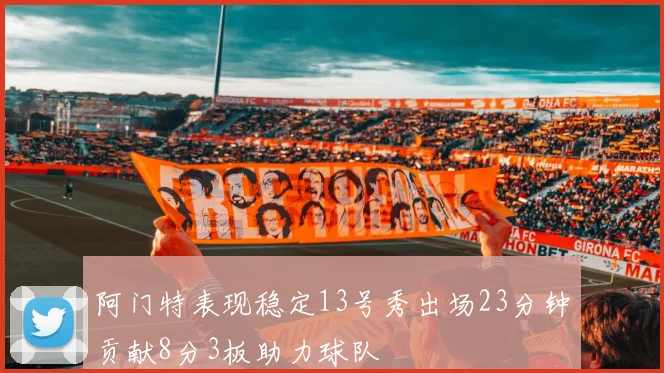 阿门特表现稳定13号秀出场23分钟贡献8分3板助力球队